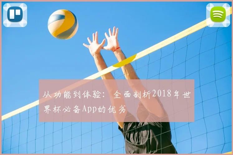 从功能到体验：全面剖析2018年世界杯必备App的优劣