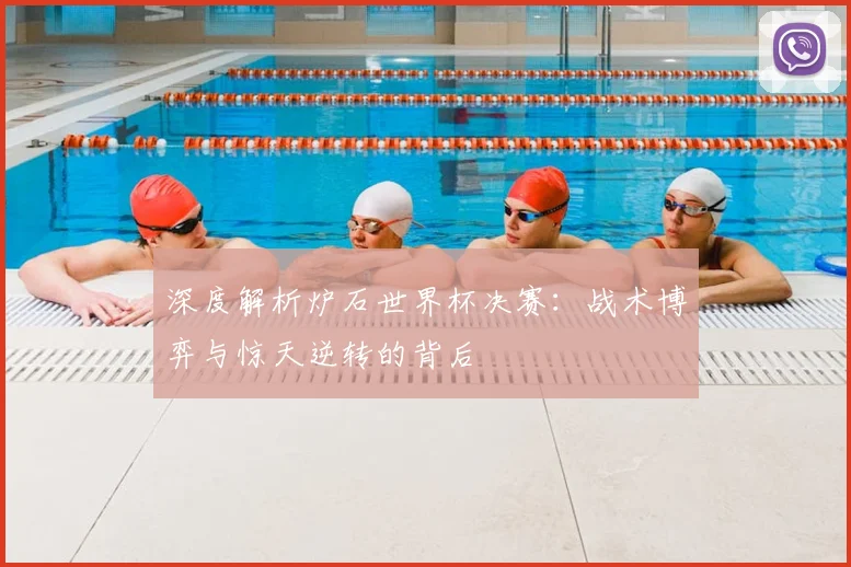 深度解析炉石世界杯决赛：战术博弈与惊天逆转的背后