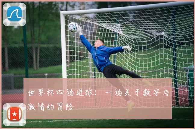 世界杯四场进球：一场关于数字与激情的冒险