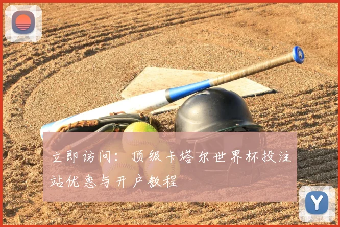 立即访问：顶级卡塔尔世界杯投注站优惠与开户教程