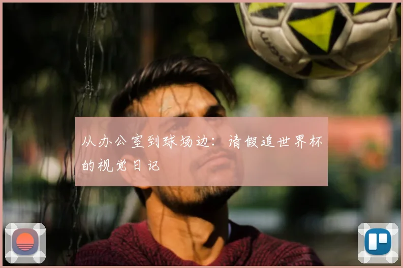 从办公室到球场边：请假追世界杯的视觉日记