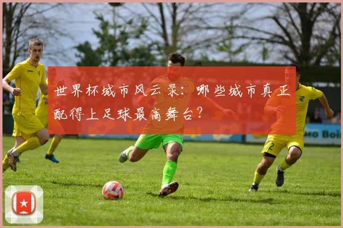 世界杯城市风云录：哪些城市真正配得上足球最高舞台？
