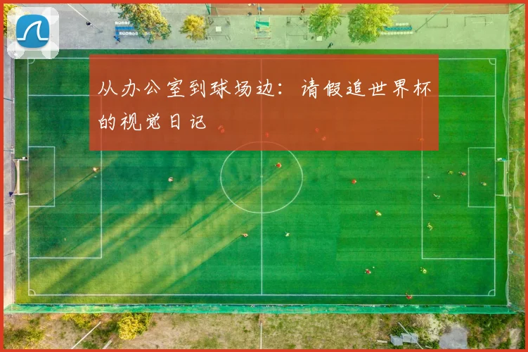 从办公室到球场边：请假追世界杯的视觉日记