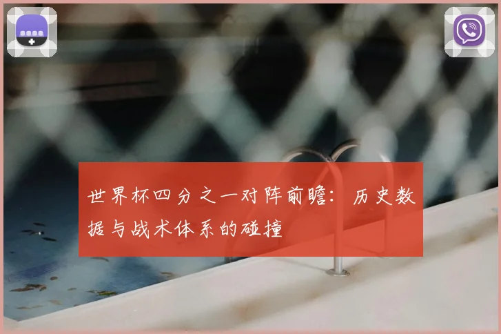 世界杯四分之一对阵前瞻：历史数据与战术体系的碰撞