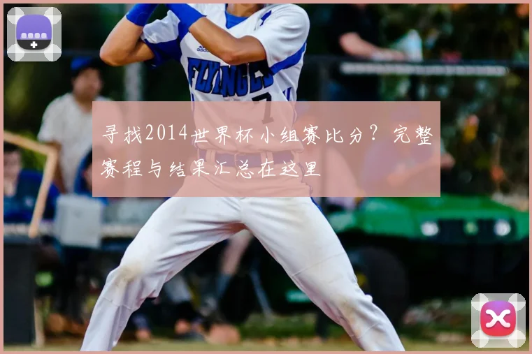 寻找2014世界杯小组赛比分？完整赛程与结果汇总在这里