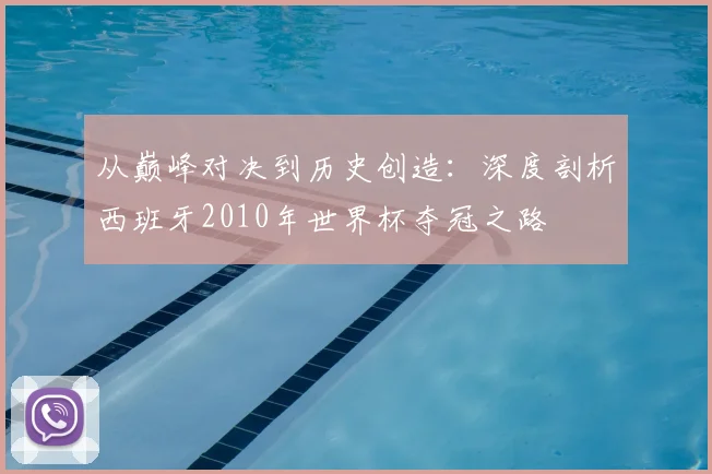 从巅峰对决到历史创造:深度剖析西班牙2010年世界杯夺冠之路