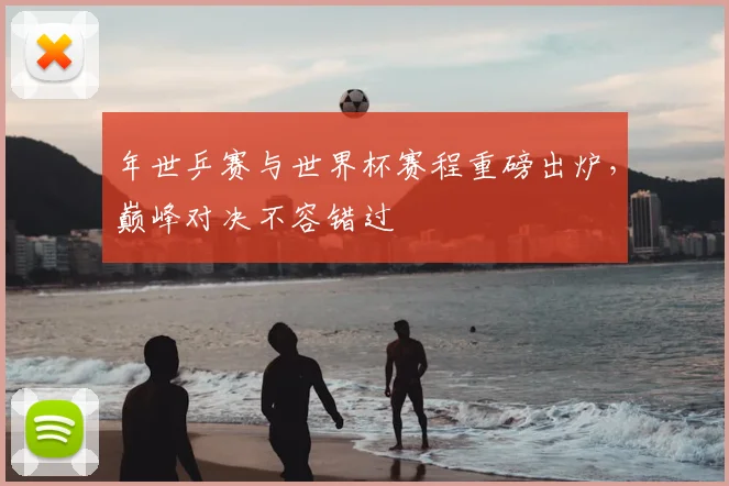年世乒赛与世界杯赛程重磅出炉，巅峰对决不容错过