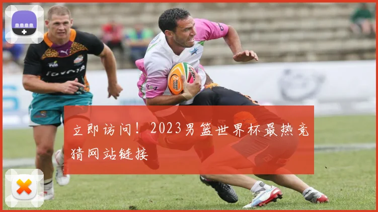 立即访问!2023男篮世界杯最热竞猜网站链接
