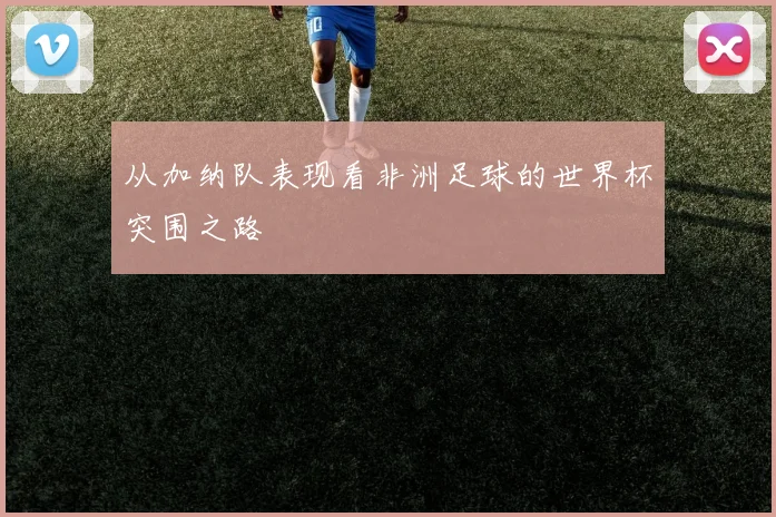 从加纳队表现看非洲足球的世界杯突围之路